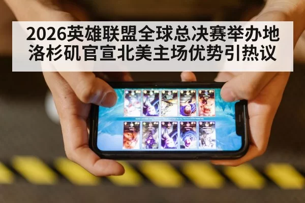 2026英雄联盟全球总决赛举办地洛杉矶官宣北美主场优势引热议