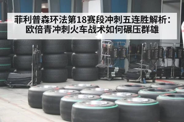菲利普森环法第18赛段冲刺五连胜解析：欧倍青冲刺火车战术如何碾压群雄