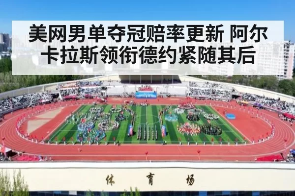 美网男单夺冠赔率更新 阿尔卡拉斯领衔德约紧随其后
