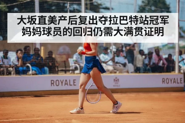 大坂直美产后复出夺拉巴特站冠军 妈妈球员的回归仍需大满贯证明