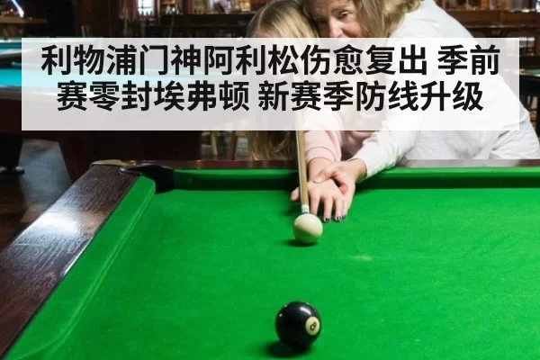 利物浦门神阿利松伤愈复出 季前赛零封埃弗顿 新赛季防线升级