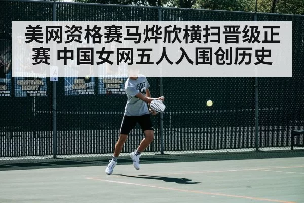 美网资格赛马烨欣横扫晋级正赛 中国女网五人入围创历史