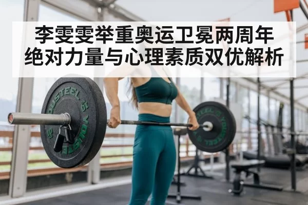 李雯雯举重奥运卫冕两周年 绝对力量与心理素质双优解析